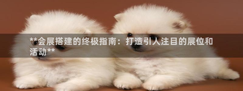 果博官方热线：**会展搭建的终极指南：打