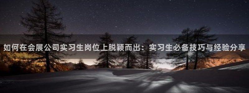 果博公司客服电话号码：如何在会展公司实习生岗位上脱颖而出：实习生必备技巧与经验分享