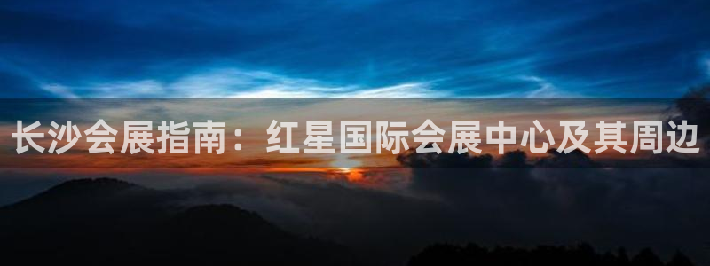 果博注册会员多少钱：长沙会展指南：红星国