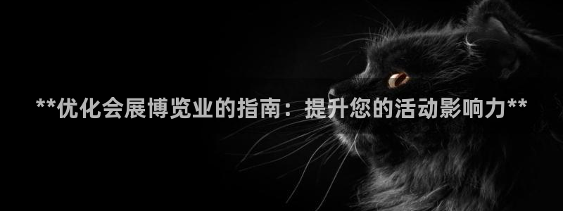 果博平台开户电话号码：**优化会展博览业的指南：提升您的活动影响力**