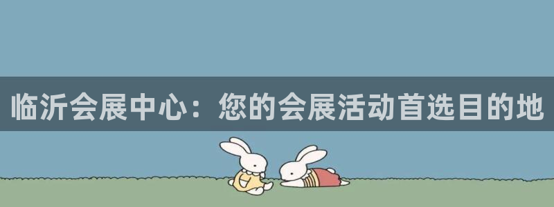 果搏东方客服：临沂会展中心：您的会展活动