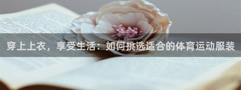 风速体育直播：穿上上衣，享受生活：如何挑选适合的体育运动服装