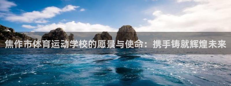 风速体育直播app：焦作市体育运动学校的愿景与使命：携手铸就辉煌未来