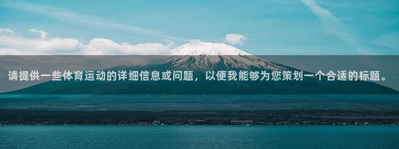 风速体育app官方下载：请提供一些体育运动的详细信息或问题，以便我能够为您策划一个合适的标题。