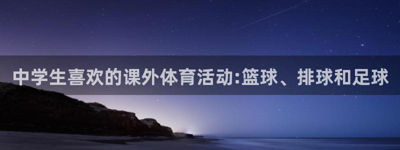 风速体育：中学生喜欢的课外体育活动:篮球、排球和足球