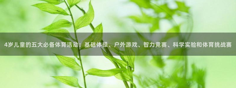 风速体育app下载官网最新版：4岁儿童的五大必备体育活动：基础体操、户外游戏、智力竞赛、科学实验和体育挑战赛
